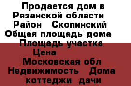 Продается дом в Рязанской области. › Район ­ Скопинский › Общая площадь дома ­ 42 › Площадь участка ­ 7 › Цена ­ 300 000 - Московская обл. Недвижимость » Дома, коттеджи, дачи продажа   